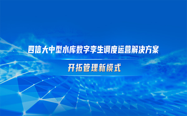 四信大中型水庫數(shù)字孿生調(diào)度運營解決方案，開拓管理新模式